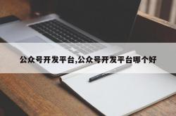 公众号开发平台,公众号开发平台哪个好
