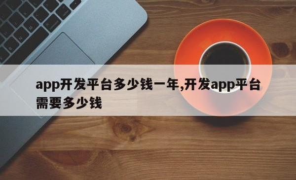 app开发平台多少钱一年,开发app平台需要多少钱